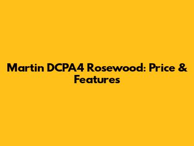 Martin DCPA4 Rosewood: Price & Features