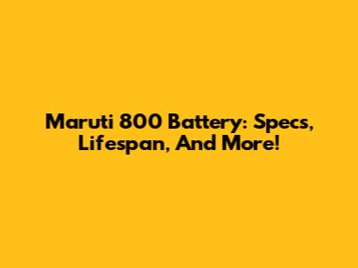 Maruti 800 Battery: Specs, Lifespan, And More!