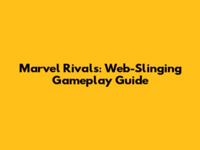 Marvel Rivals: Web-Slinging Gameplay Guide