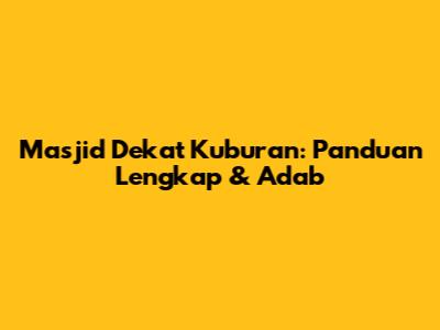 Masjid Dekat Kuburan: Panduan Lengkap & Adab