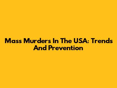 Mass Murders In The USA: Trends And Prevention