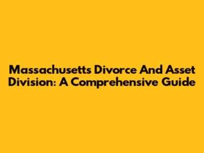 Massachusetts Divorce And Asset Division: A Comprehensive Guide