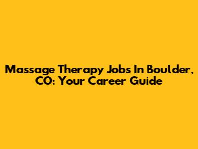 Massage Therapy Jobs In Boulder, CO: Your Career Guide