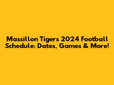 Massillon Tigers 2024 Football Schedule: Dates, Games & More!