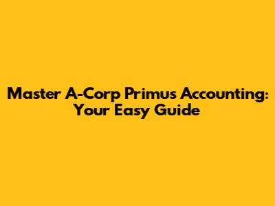 Master A-Corp Primus Accounting: Your Easy Guide