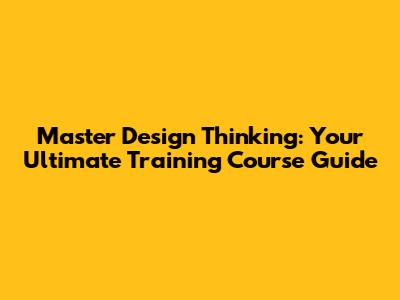 Master Design Thinking: Your Ultimate Training Course Guide