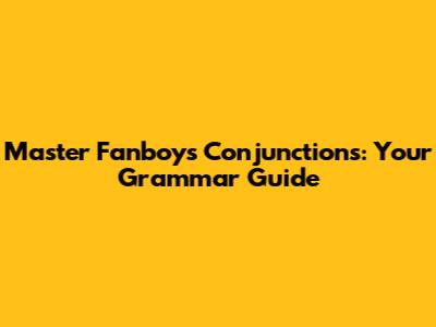 Master Fanboys Conjunctions: Your Grammar Guide