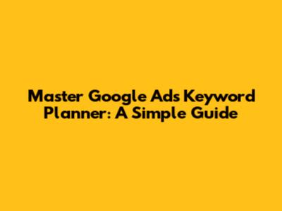 Master Google Ads Keyword Planner: A Simple Guide