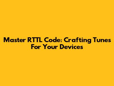 Master RTTL Code: Crafting Tunes For Your Devices