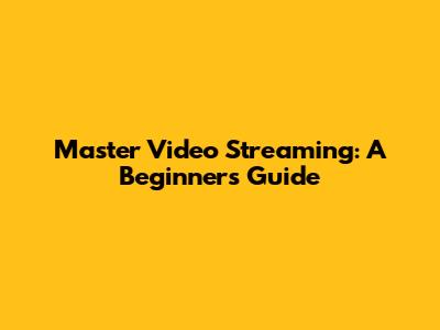 Master Video Streaming: A Beginner's Guide