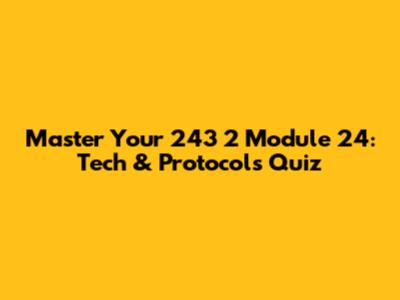 Master Your 243 2 Module 24: Tech & Protocols Quiz