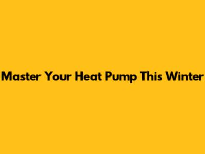Master Your Heat Pump This Winter