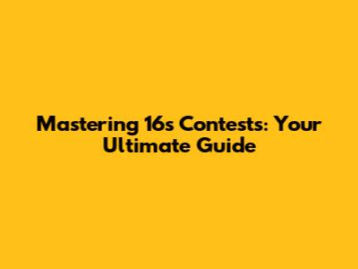 Mastering 16s Contests: Your Ultimate Guide