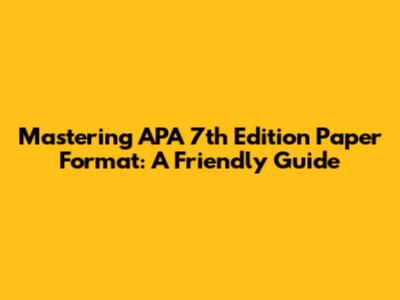 Mastering APA 7th Edition Paper Format: A Friendly Guide