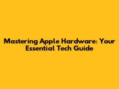 Mastering Apple Hardware: Your Essential Tech Guide