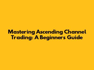 Mastering Ascending Channel Trading: A Beginner's Guide
