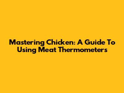 Mastering Chicken: A Guide To Using Meat Thermometers