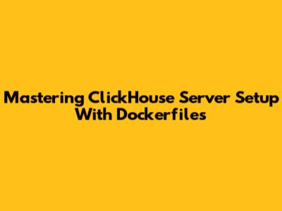 Mastering ClickHouse Server Setup With Dockerfiles