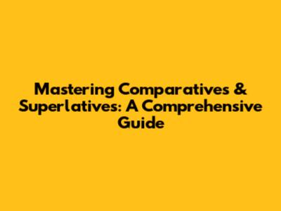 Mastering Comparatives & Superlatives: A Comprehensive Guide