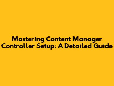 Mastering Content Manager Controller Setup: A Detailed Guide