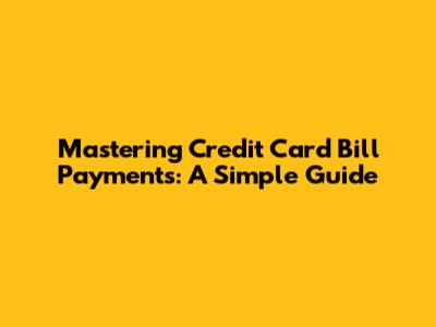 Mastering Credit Card Bill Payments: A Simple Guide