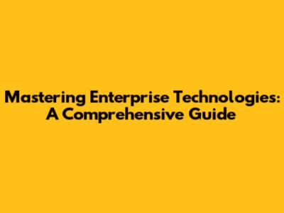 Mastering Enterprise Technologies: A Comprehensive Guide