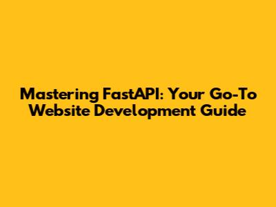 Mastering FastAPI: Your Go-To Website Development Guide