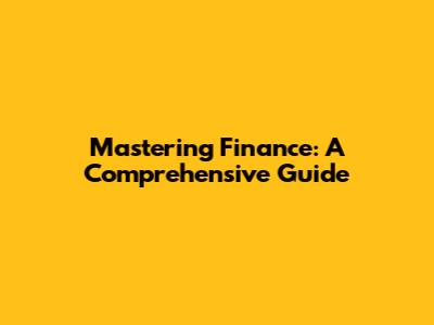Mastering Finance: A Comprehensive Guide