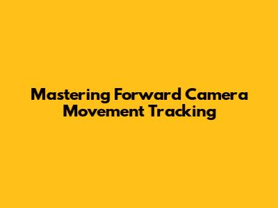 Mastering Forward Camera Movement Tracking