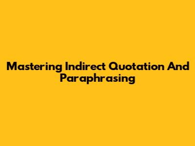 Mastering Indirect Quotation And Paraphrasing