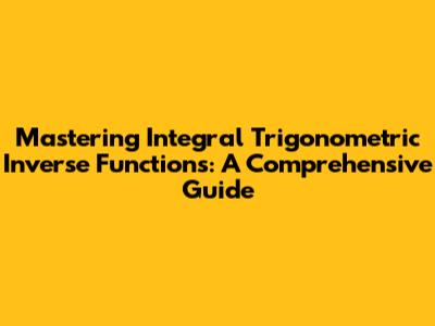 Mastering Integral Trigonometric Inverse Functions: A Comprehensive Guide