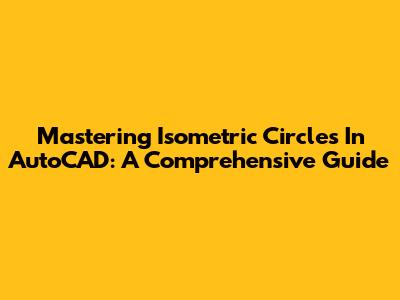 Mastering Isometric Circles In AutoCAD: A Comprehensive Guide
