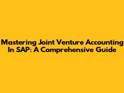 Mastering Joint Venture Accounting In SAP: A Comprehensive Guide