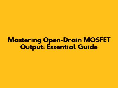 Mastering Open-Drain MOSFET Output: Essential Guide
