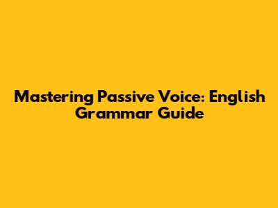 Mastering Passive Voice: English Grammar Guide