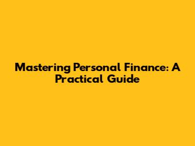 Mastering Personal Finance: A Practical Guide