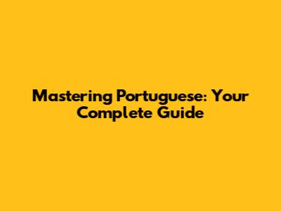 Mastering Portuguese: Your Complete Guide