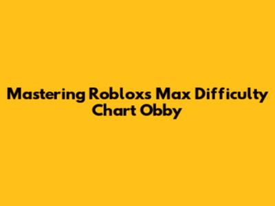 Mastering Roblox's Max Difficulty Chart Obby