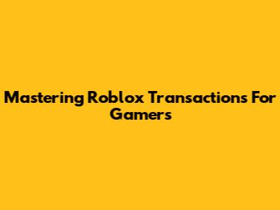 Mastering Roblox Transactions For Gamers