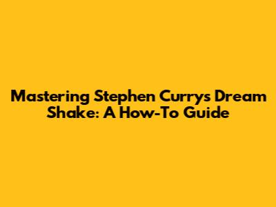 Mastering Stephen Curry's Dream Shake: A How-To Guide