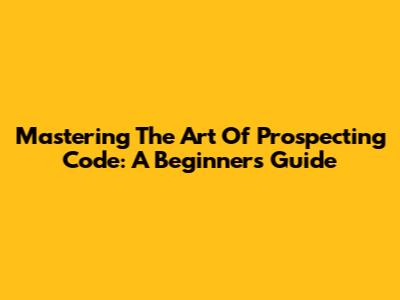 Mastering The Art Of Prospecting Code: A Beginner's Guide