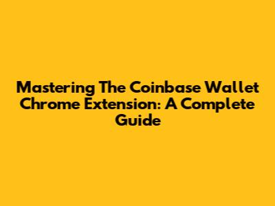 Mastering The Coinbase Wallet Chrome Extension: A Complete Guide