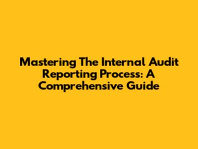 Mastering The Internal Audit Reporting Process: A Comprehensive Guide