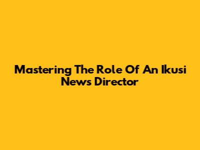 Mastering The Role Of An Ikusi News Director