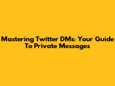 Mastering Twitter DMs: Your Guide To Private Messages