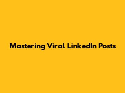 Mastering Viral LinkedIn Posts