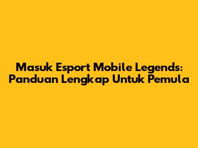 Masuk Esport Mobile Legends: Panduan Lengkap Untuk Pemula