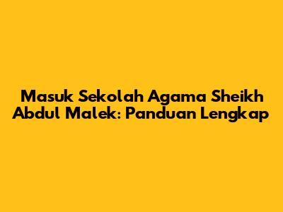 Masuk Sekolah Agama Sheikh Abdul Malek: Panduan Lengkap