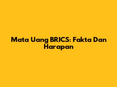 Mata Uang BRICS: Fakta Dan Harapan