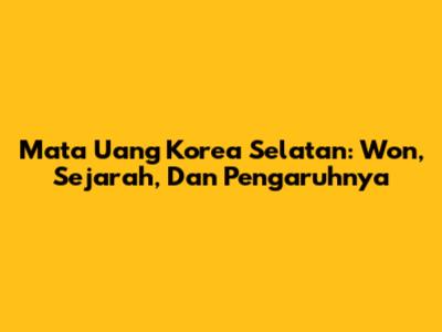 Mata Uang Korea Selatan: Won, Sejarah, Dan Pengaruhnya